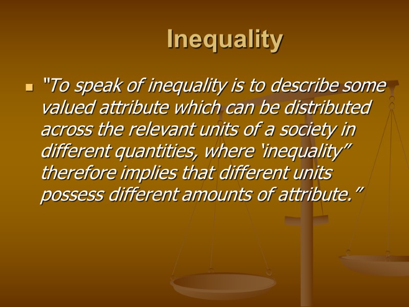Inequality “To speak of inequality is to describe some valued attribute which can be
